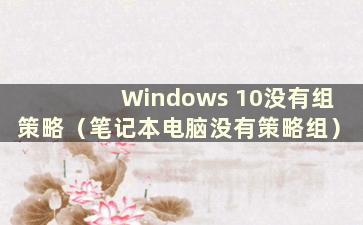 Windows 10没有组策略（笔记本电脑没有策略组）